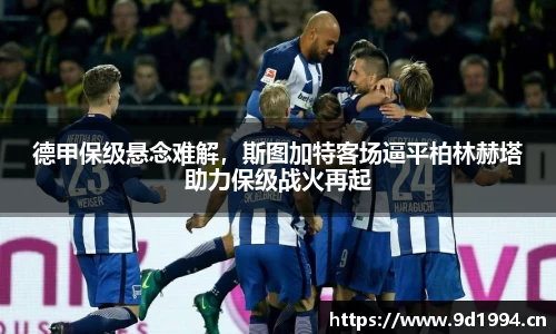 德甲保级悬念难解，斯图加特客场逼平柏林赫塔助力保级战火再起