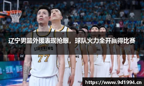 辽宁男篮外援表现抢眼，球队火力全开赢得比赛