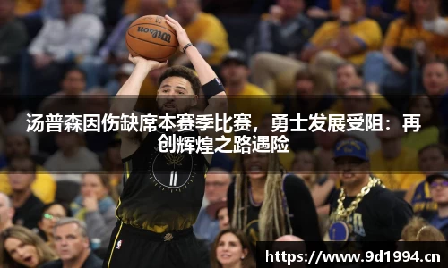 汤普森因伤缺席本赛季比赛，勇士发展受阻：再创辉煌之路遇险