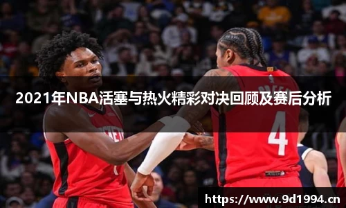 2021年NBA活塞与热火精彩对决回顾及赛后分析