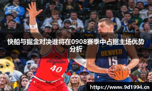 快船与掘金对决谁将在0908赛季中占据主场优势分析