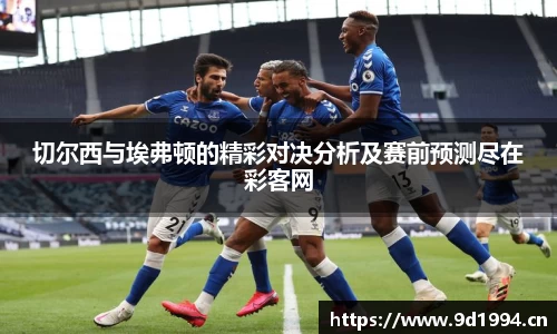 切尔西与埃弗顿的精彩对决分析及赛前预测尽在彩客网