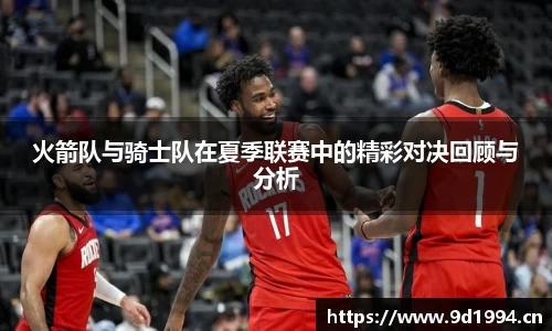 火箭队与骑士队在夏季联赛中的精彩对决回顾与分析