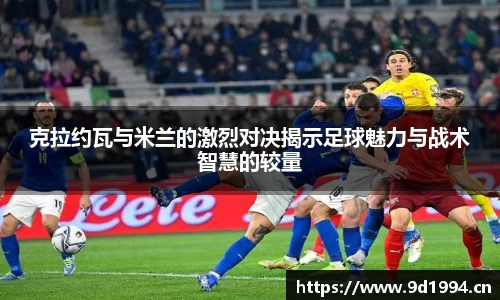 克拉约瓦与米兰的激烈对决揭示足球魅力与战术智慧的较量