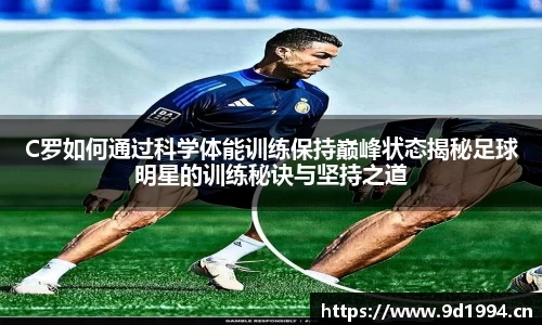 C罗如何通过科学体能训练保持巅峰状态揭秘足球明星的训练秘诀与坚持之道