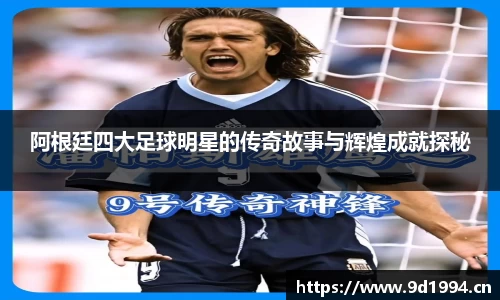 阿根廷四大足球明星的传奇故事与辉煌成就探秘