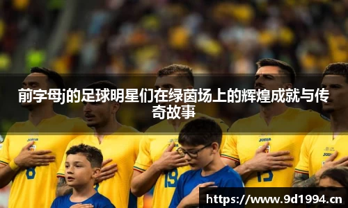 前字母j的足球明星们在绿茵场上的辉煌成就与传奇故事