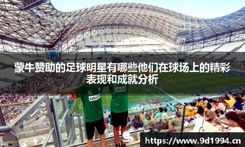 蒙牛赞助的足球明星有哪些他们在球场上的精彩表现和成就分析